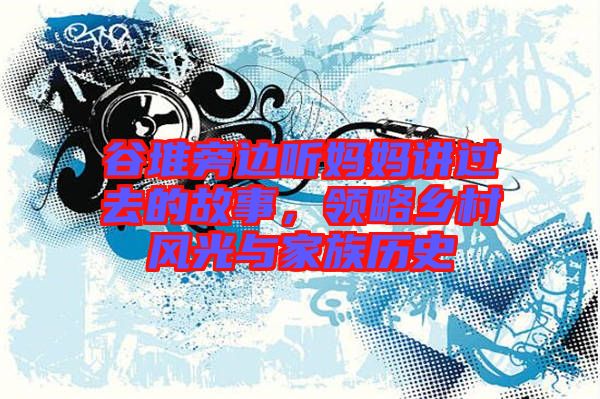 谷堆旁邊聽媽媽講過去的故事，領略鄉(xiāng)村風光與家族歷史