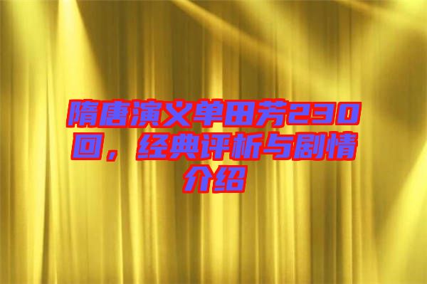 隋唐演義單田芳230回，經(jīng)典評析與劇情介紹