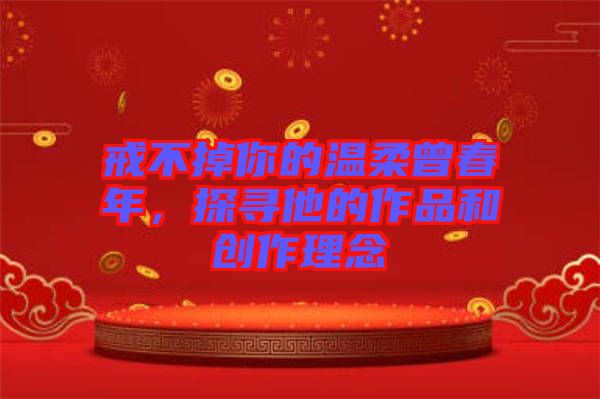 戒不掉你的溫柔曾春年，探尋他的作品和創(chuàng)作理念