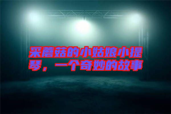 采蘑菇的小姑娘小提琴，一個(gè)奇妙的故事