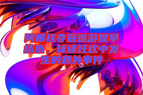 阿根廷奪冠巡游提早結(jié)束，球迷狂歡中發(fā)生的意外事件