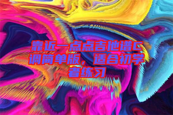 靠近一點(diǎn)點(diǎn)吉他譜C調(diào)簡(jiǎn)單版，適合初學(xué)者練習(xí)