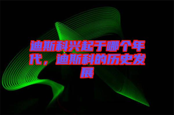 迪斯科興起于哪個(gè)年代，迪斯科的歷史發(fā)展