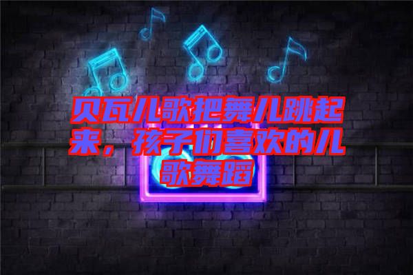 貝瓦兒歌把舞兒跳起來，孩子們喜歡的兒歌舞蹈