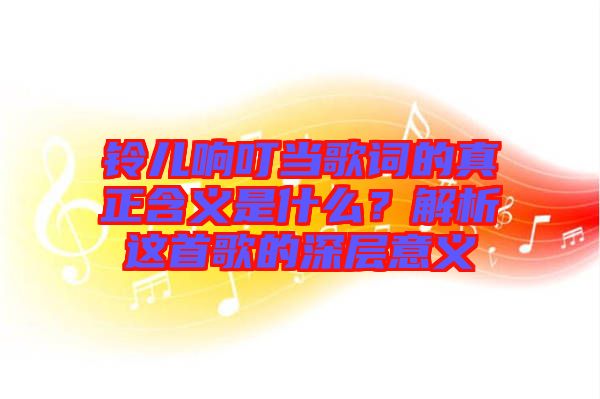 鈴兒響叮當(dāng)歌詞的真正含義是什么？解析這首歌的深層意義
