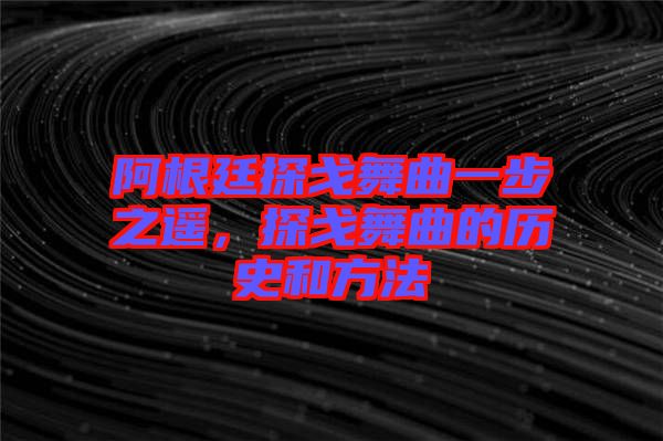 阿根廷探戈舞曲一步之遙，探戈舞曲的歷史和方法