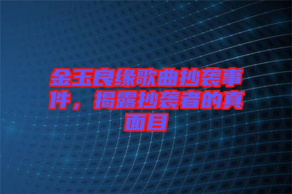 金玉良緣歌曲抄襲事件，揭露抄襲者的真面目