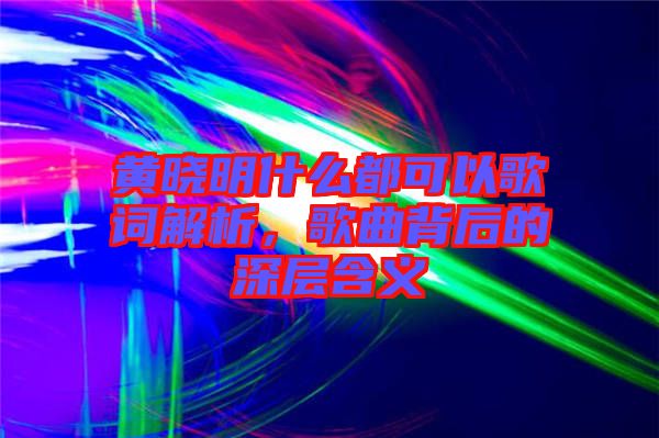 黃曉明什么都可以歌詞解析，歌曲背后的深層含義