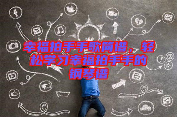 幸福拍手手歌簡譜，輕松學習幸福拍手手的鋼琴譜