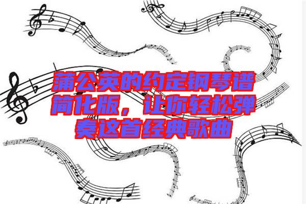 蒲公英的約定鋼琴譜簡化版，讓你輕松彈奏這首經典歌曲