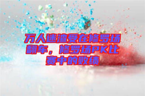 萬人迷渣受在修羅場翻車，修羅場PK比賽中的敗績
