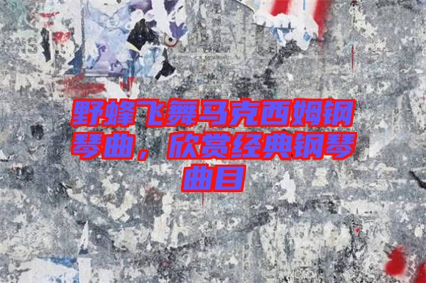 野蜂飛舞馬克西姆鋼琴曲，欣賞經(jīng)典鋼琴曲目