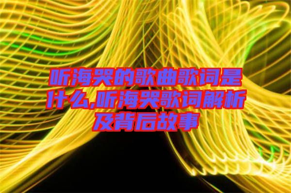 聽(tīng)?？薜母枨柙~是什么,聽(tīng)海哭歌詞解析及背后故事