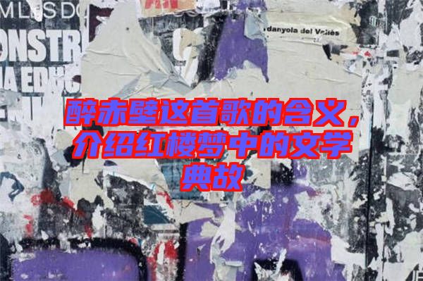 醉赤壁這首歌的含義，介紹紅樓夢中的文學典故