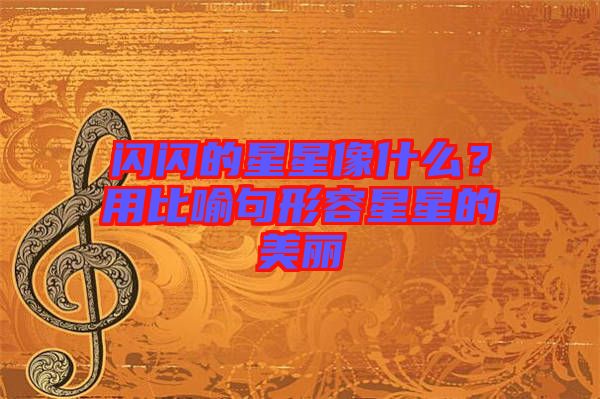 閃閃的星星像什么？用比喻句形容星星的美麗