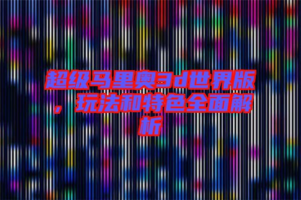 超級(jí)馬里奧3d世界版，玩法和特色全面解析