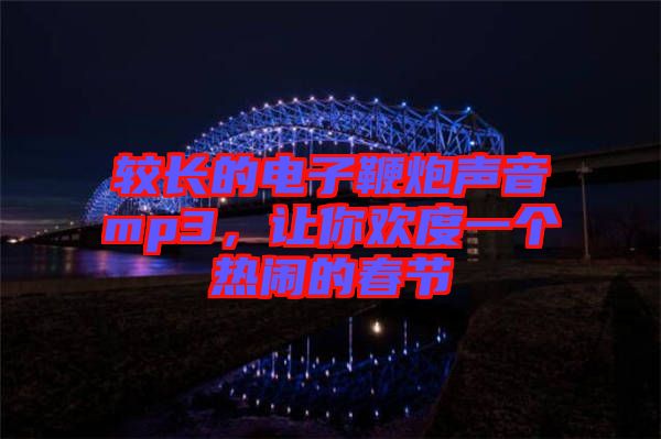 較長(zhǎng)的電子鞭炮聲音mp3，讓你歡度一個(gè)熱鬧的春節(jié)