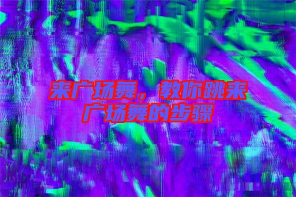 來廣場舞，教你跳來廣場舞的步驟