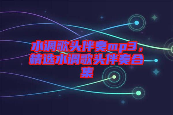 水調(diào)歌頭伴奏mp3，精選水調(diào)歌頭伴奏合集