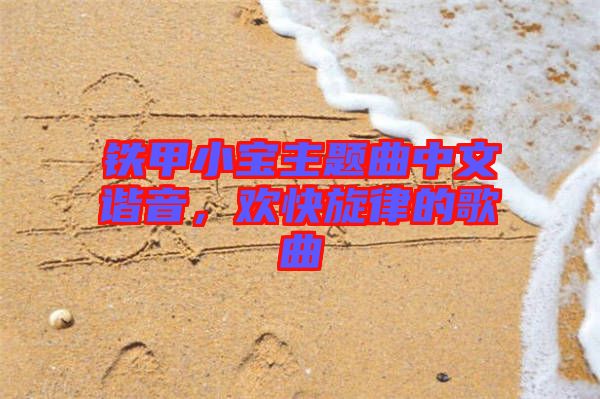 鐵甲小寶主題曲中文諧音，歡快旋律的歌曲
