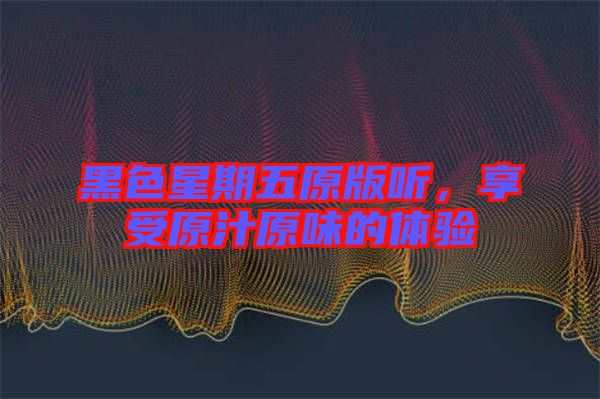 黑色星期五原版聽(tīng)，享受原汁原味的體驗(yàn)