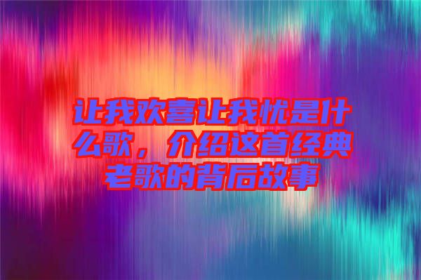 讓我歡喜讓我憂是什么歌，介紹這首經(jīng)典老歌的背后故事