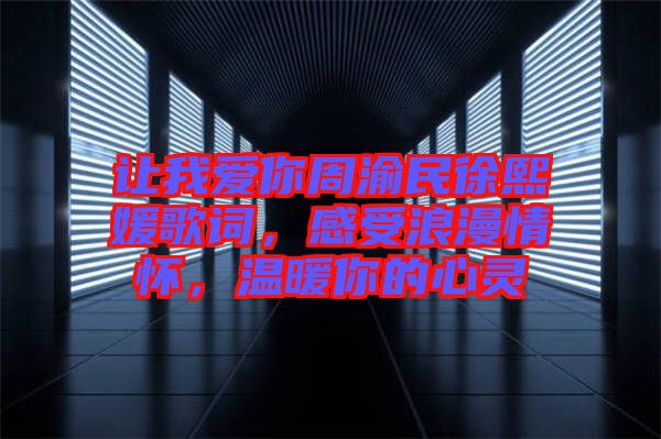 讓我愛你周渝民徐熙媛歌詞，感受浪漫情懷，溫暖你的心靈