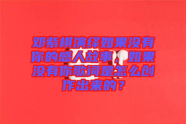 鄧紫棋演繹如果沒有你的感人故事，如果沒有你歌詞是怎么創(chuàng)作出來的？