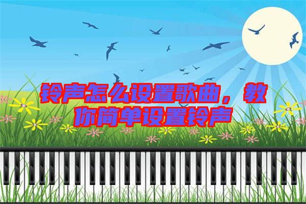 鈴聲怎么設(shè)置歌曲，教你簡(jiǎn)單設(shè)置鈴聲