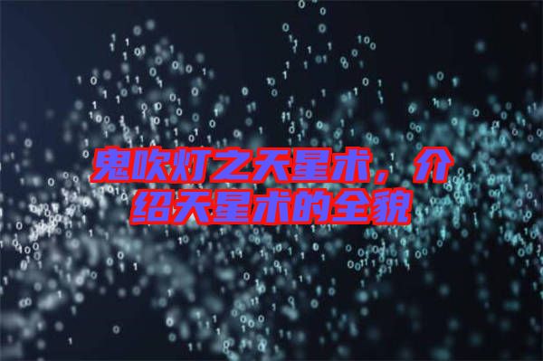 鬼吹燈之天星術(shù)，介紹天星術(shù)的全貌
