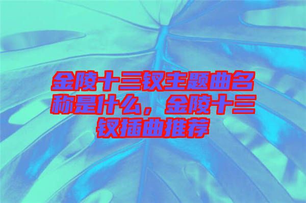 金陵十三釵主題曲名稱是什么，金陵十三釵插曲推薦