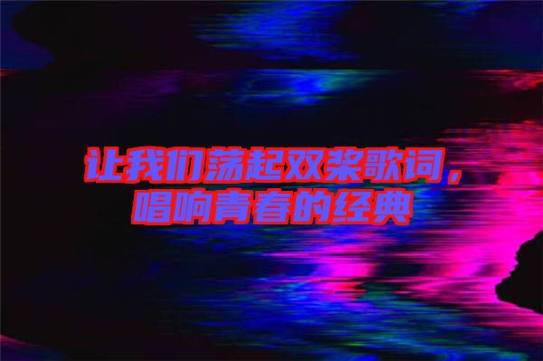 讓我們蕩起雙槳歌詞，唱響青春的經(jīng)典