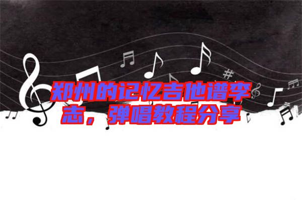 鄭州的記憶吉他譜李志，彈唱教程分享