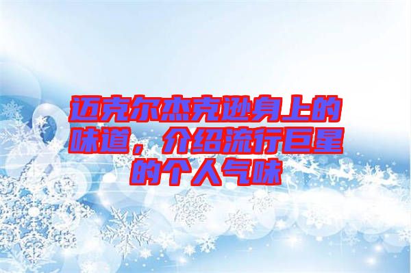邁克爾杰克遜身上的味道，介紹流行巨星的個人氣味