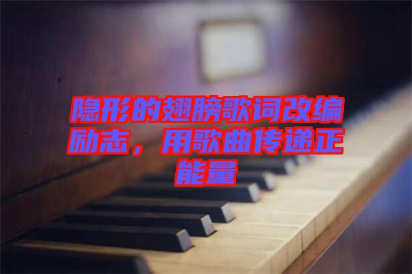隱形的翅膀歌詞改編勵(lì)志，用歌曲傳遞正能量