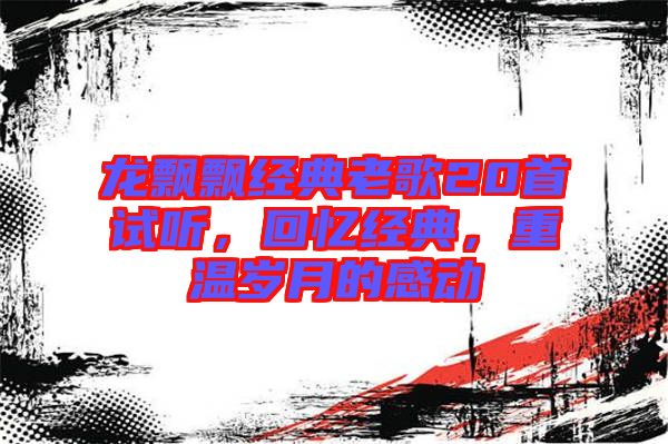 龍飄飄經典老歌20首試聽，回憶經典，重溫歲月的感動