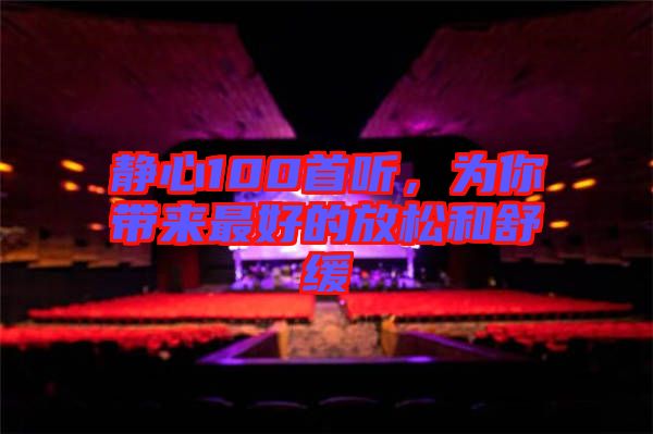 靜心100首聽，為你帶來最好的放松和舒緩