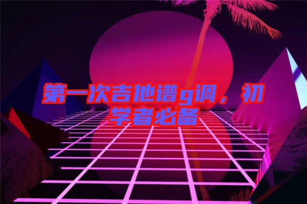 第一次吉他譜g調(diào)，初學(xué)者必備