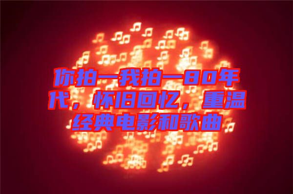 你拍一我拍一80年代，懷舊回憶，重溫經(jīng)典電影和歌曲