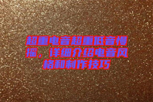 超重電音超重低音慢搖，詳細(xì)介紹電音風(fēng)格和制作技巧