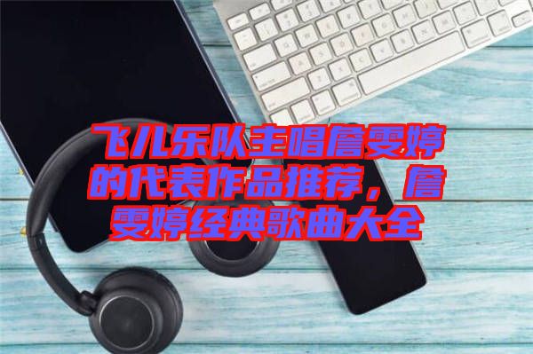 飛兒樂(lè)隊(duì)主唱詹雯婷的代表作品推薦，詹雯婷經(jīng)典歌曲大全