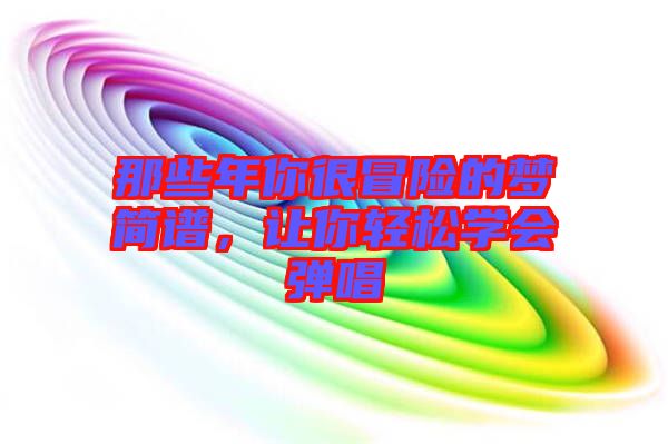 那些年你很冒險的夢簡譜，讓你輕松學(xué)會彈唱
