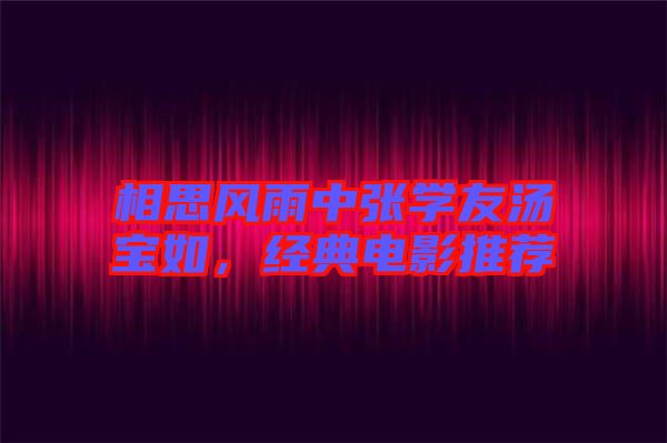 相思風(fēng)雨中張學(xué)友湯寶如，經(jīng)典電影推薦