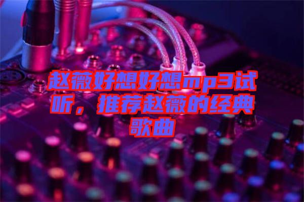 趙薇好想好想mp3試聽，推薦趙薇的經(jīng)典歌曲