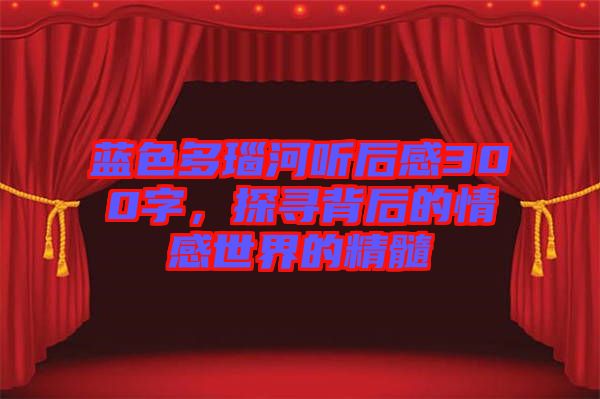 藍(lán)色多瑙河聽后感300字，探尋背后的情感世界的精髓