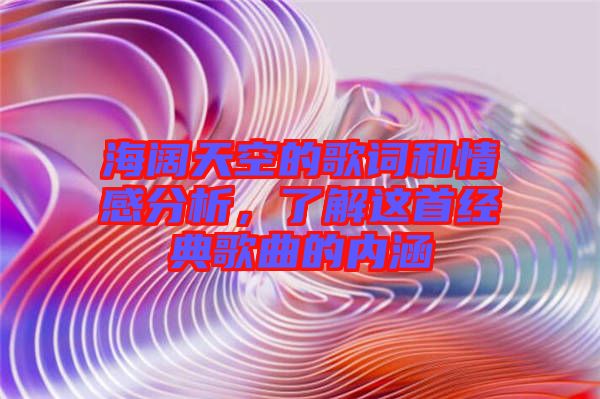 海闊天空的歌詞和情感分析，了解這首經(jīng)典歌曲的內(nèi)涵