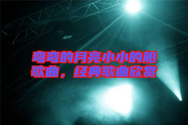 彎彎的月亮小小的船歌曲，經(jīng)典歌曲欣賞