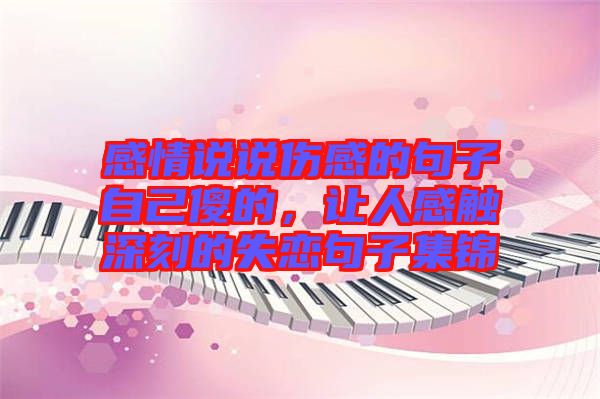 感情說說傷感的句子自己傻的，讓人感觸深刻的失戀句子集錦
