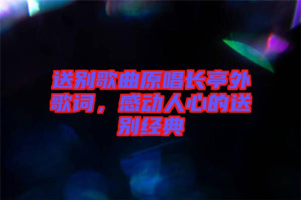 送別歌曲原唱長亭外歌詞，感動人心的送別經(jīng)典