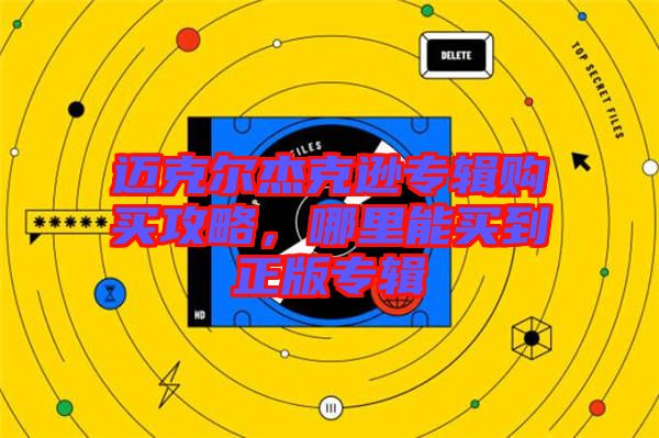 邁克爾杰克遜專輯購買攻略，哪里能買到正版專輯